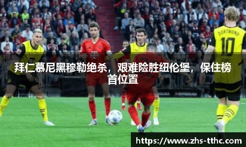 拜仁慕尼黑穆勒绝杀，艰难险胜纽伦堡，保住榜首位置