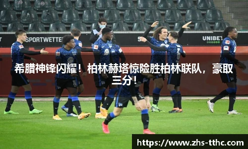 希腊神锋闪耀！柏林赫塔惊险胜柏林联队，豪取三分！