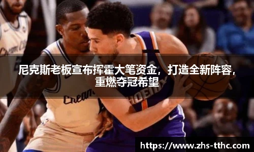 尼克斯老板宣布挥霍大笔资金，打造全新阵容，重燃夺冠希望