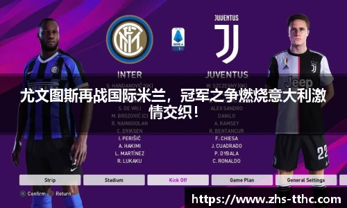 尤文图斯再战国际米兰，冠军之争燃烧意大利激情交织！