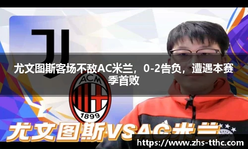 尤文图斯客场不敌AC米兰，0-2告负，遭遇本赛季首败