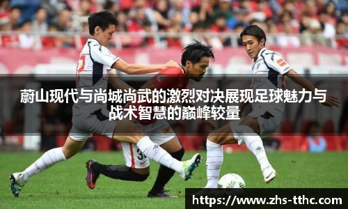 蔚山现代与尚城尚武的激烈对决展现足球魅力与战术智慧的巅峰较量