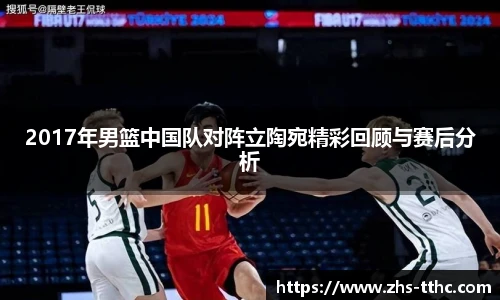2017年男篮中国队对阵立陶宛精彩回顾与赛后分析