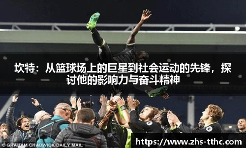 坎特：从篮球场上的巨星到社会运动的先锋，探讨他的影响力与奋斗精神