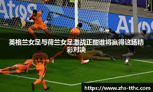 英格兰女足与荷兰女足激战正酣谁将赢得这场精彩对决