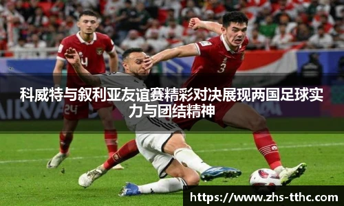 科威特与叙利亚友谊赛精彩对决展现两国足球实力与团结精神