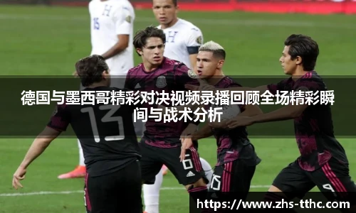 德国与墨西哥精彩对决视频录播回顾全场精彩瞬间与战术分析