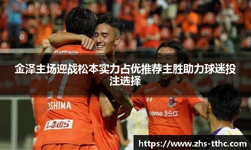 金泽主场迎战松本实力占优推荐主胜助力球迷投注选择