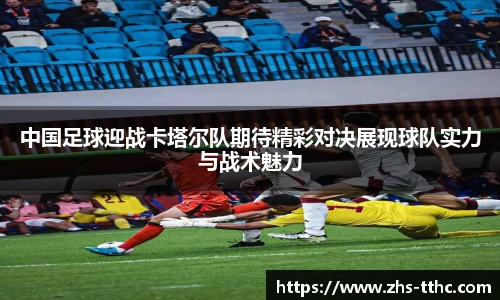 中国足球迎战卡塔尔队期待精彩对决展现球队实力与战术魅力